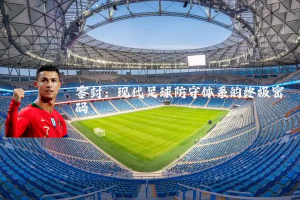 零封：现代足球防守体系的终极密码