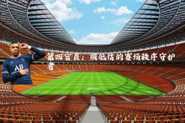第四官员：被低估的赛场秩序守护者