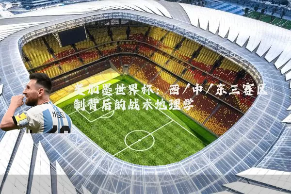 美加墨世界杯：西/中/东三赛区制背后的战术地理学