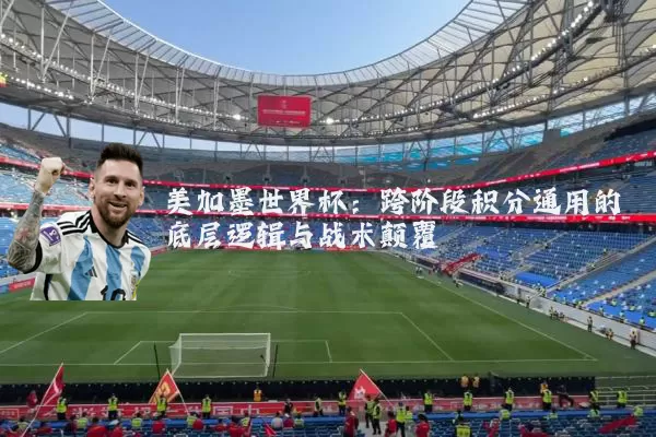 美加墨世界杯：跨阶段积分通用的底层逻辑与战术颠覆