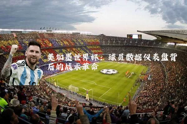 美加墨世界杯：球员数据仪表盘背后的战术革命