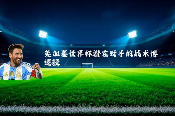 美加墨世界杯潜在对手的战术博弈逻辑