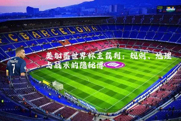 美加墨世界杯主裁判：规则、地理与战术的隐秘博弈