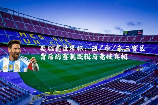 美加墨世界杯:西/中/东三赛区背后的赛制逻辑与竞技真相