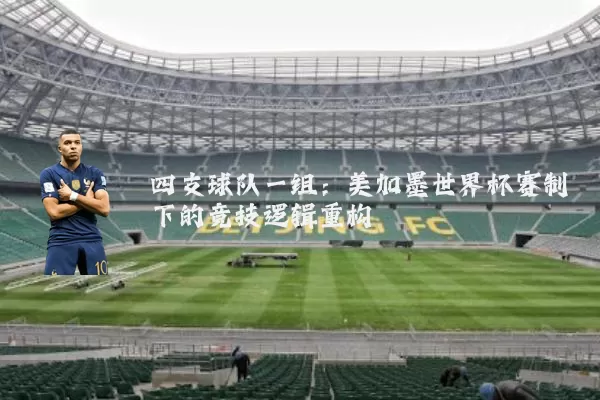 四支球队一组：美加墨世界杯赛制下的竞技逻辑重构