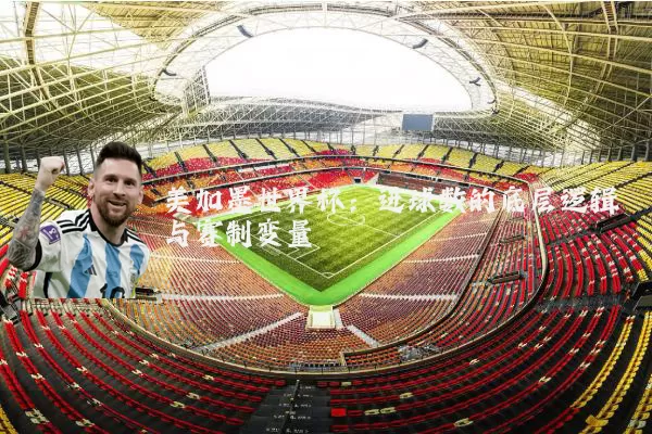 美加墨世界杯：进球数的底层逻辑与赛制变量