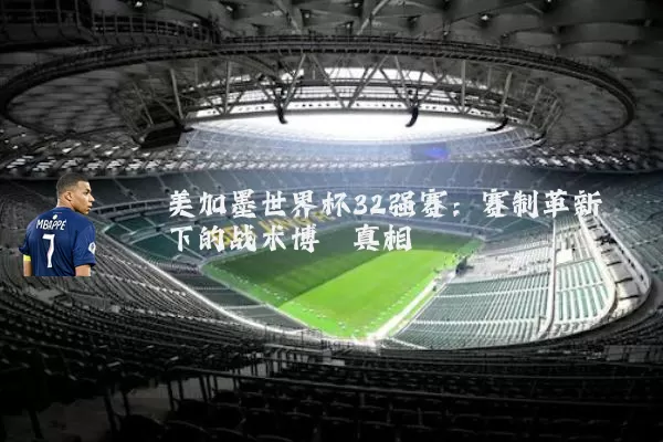 美加墨世界杯32强赛：赛制革新下的战术博弈真相