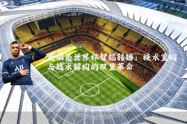 美加墨世界杯智能转播：技术重构与战术解构的双重革命