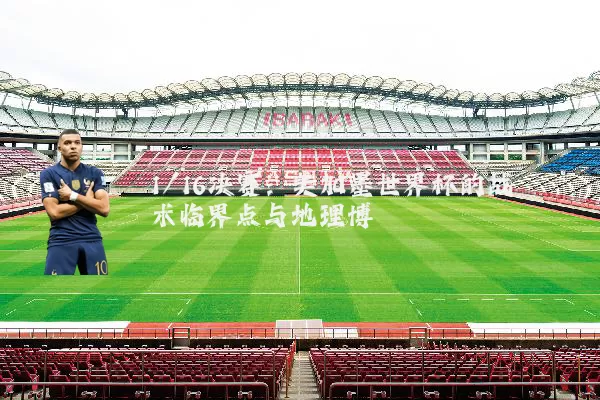 1/16决赛：美加墨世界杯的战术临界点与地理博弈