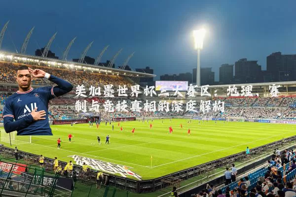 美加墨世界杯三大赛区：地理、赛制与竞技真相的深度解构