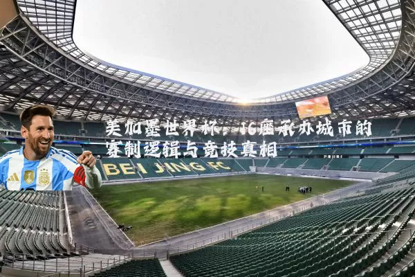 美加墨世界杯:16座承办城市的赛制逻辑与竞技真相