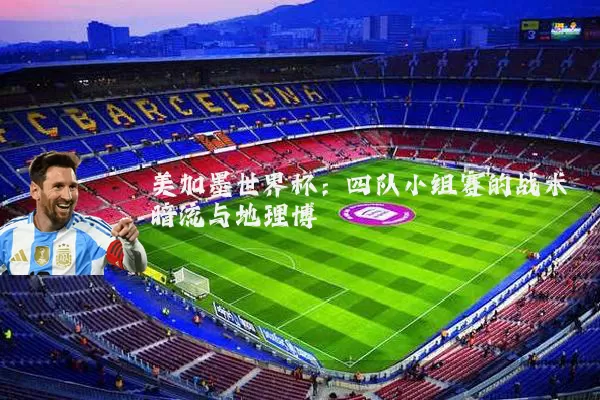 美加墨世界杯：四队小组赛的战术暗流与地理博弈