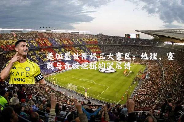 美加墨世界杯三大赛区：地理、赛制与竞技逻辑的深层博弈